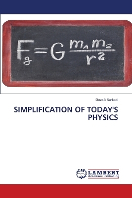 Simplification of Today's Physics - Dezső Sarkadi