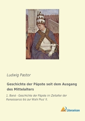 Geschichte der P&auml;pste seit dem Ausgang des Mittelalters - Ludwig Pastor