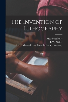 The Invention of Lithography - Alois Senefelder, J W Muller