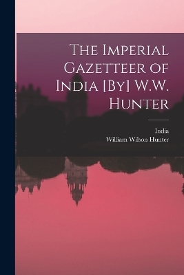 The Imperial Gazetteer of India [By] W.W. Hunter