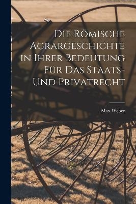 Die Römische Agrargeschichte in ihrer Bedeutung für das Staats- und Privatrecht