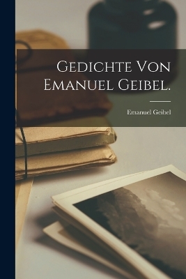 Gedichte von Emanuel Geibel. - Emanuel Geibel