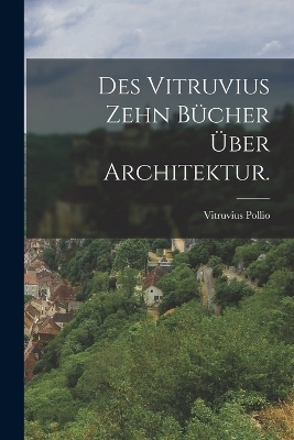Des Vitruvius zehn B&uuml;cher &uuml;ber Architektur. - Vitruvius Pollio
