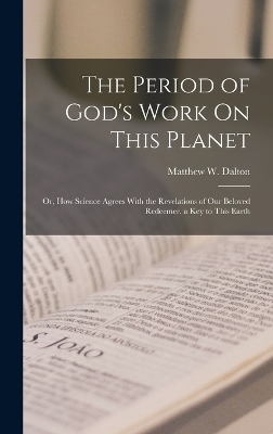 The Period of God's Work On This Planet - Matthew W Dalton