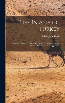 Life In Asiatic Turkey - Edwin John Davis