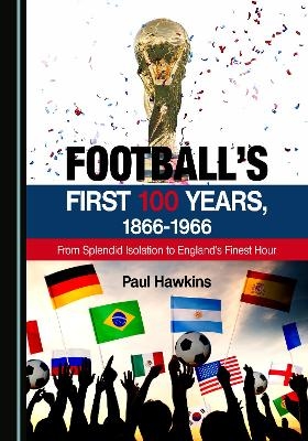 Football&rsquo;s First 100 Years, 1866-1966 - Paul Hawkins
