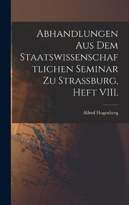 Abhandlungen aus dem staatswissenschaftlichen Seminar zu Strassburg, Heft VIII. - Alfred Hugenberg