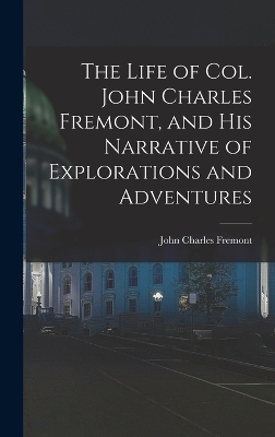 The Life of Col. John Charles Fremont, and His Narrative of Explorations and Adventures