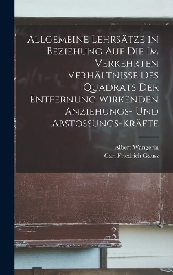 Allgemeine Lehrs&auml;tze in Beziehung Auf Die Im Verkehrten Verh&auml;ltnisse Des Quadrats Der Entfernung Wirkenden Anziehungs- Und Abstossungs-Kr&auml;fte - Carl Friedrich Gauss, Albert Wangerin