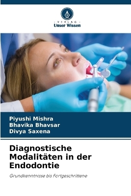 Diagnostische Modalit&auml;ten in der Endodontie - Piyushi Mishra, Bhavika Bhavsar, Divya Saxena