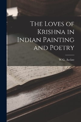 The Loves of Krishna in Indian Painting and Poetry - W G Archer