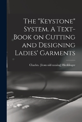 The "Keystone" System. A Text-book on Cutting and Designing Ladies' Garments - 