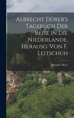 Albrecht D&uuml;rer's Tagebuch der Reise in die Niederlande, Herausg. von F. Leitschuh - Albrecht D&uuml;rer
