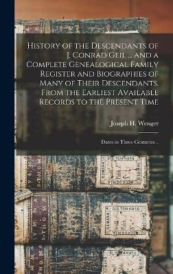 History of the Descendants of J. Conrad Geil ... and a Complete Genealogical Family Register and Biographies of Many of Their Descendants, From the Earliest Available Records to the Present Time; Dates in Three Centuries ..