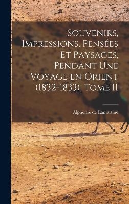 Souvenirs, Impressions, Pens&eacute;es et Paysages, Pendant une Voyage en Orient (1832-1833), Tome II - Alphonse de Lamartine