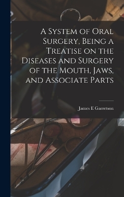 A System of Oral Surgery, Being a Treatise on the Diseases and Surgery of the Mouth, Jaws, and Associate Parts