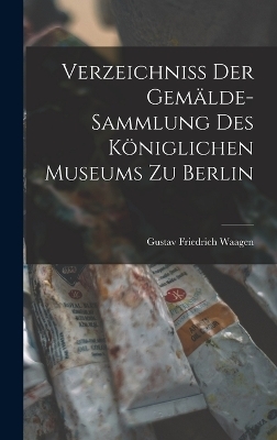 Verzeichniss der Gem&auml;lde-Sammlung des K&ouml;niglichen Museums zu Berlin - Gustav Friedrich Waagen