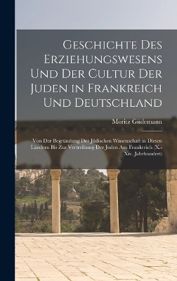 Geschichte Des Erziehungswesens Und Der Cultur Der Juden in Frankreich Und Deutschland - Moritz G&uuml;demann