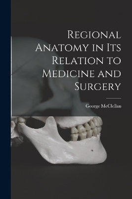 Regional Anatomy in its Relation to Medicine and Surgery - McClellan George