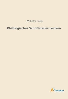 Philologisches Schriftsteller-Lexikon - Wilhelm P&ouml;kel