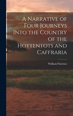 A Narrative of Four Journeys Into the Country of the Hottentots and Caffraria
