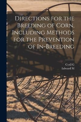 Directions for the Breeding of Corn, Including Methods for the Prevention of In-breeding - Cyril G 1866-1919 Hopkins, Edward M 1879-1938 East