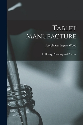 Tablet Manufacture; its History, Pharmacy and Practice