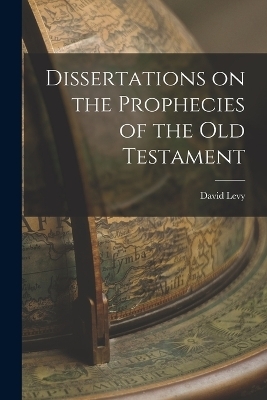 Dissertations on the Prophecies of the Old Testament - David Levy