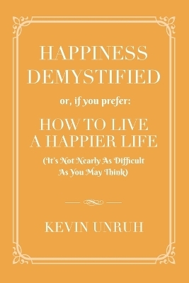 Happiness Demystified - Kevin Unruh