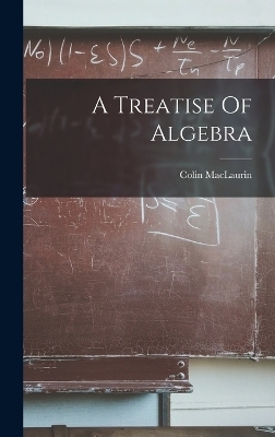 A Treatise Of Algebra - Colin MacLaurin