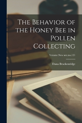 The Behavior of the Honey Bee in Pollen Collecting; Volume new ser.