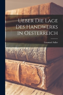 Ueber die Lage des Handwerks in Oesterreich - Emanuel Adler