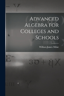 Advanced Algebra for Colleges and Schools - William James Milne