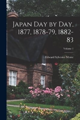 Japan Day by Day, 1877, 1878-79, 1882-83; Volume 1 - Edward Sylvester Morse