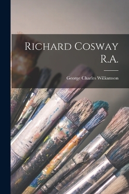 Richard Cosway R.A. - George Charles Williamson