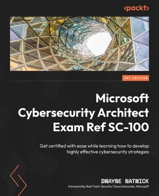 Microsoft Cybersecurity Architect Exam Ref SC-100 - Dwayne Natwick