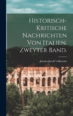 Historisch-kritische Nachrichten von Italien. Zweyter Band.