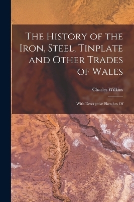 The History of the Iron, Steel, Tinplate and Other Trades of Wales