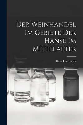 Der Weinhandel Im Gebiete Der Hanse Im Mittelalter - Hans Hartmeyer
