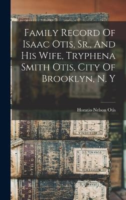 Family Record Of Isaac Otis, Sr., And His Wife, Tryphena Smith Otis, City Of Brooklyn, N. Y