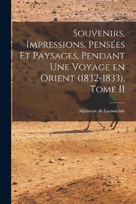 Souvenirs, Impressions, Pens&eacute;es et Paysages, Pendant une Voyage en Orient (1832-1833), Tome II - Alphonse de Lamartine