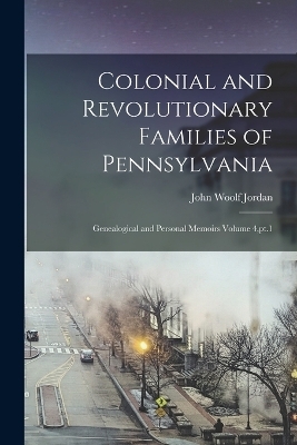 Colonial and Revolutionary Families of Pennsylvania; Genealogical and Personal Memoirs Volume 4, pt.1