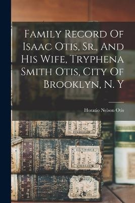 Family Record Of Isaac Otis, Sr., And His Wife, Tryphena Smith Otis, City Of Brooklyn, N. Y