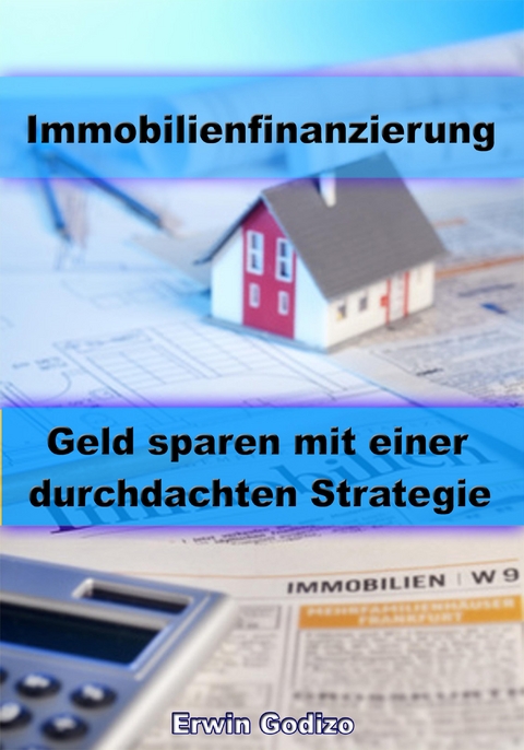 Immobilienfinanzierung &ndash; Geld sparen mit einer durchdachten Strategie - Erwin Godizo