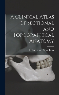 A Clinical Atlas of Sectional and Topographical Anatomy - Richard James Arthur Berry
