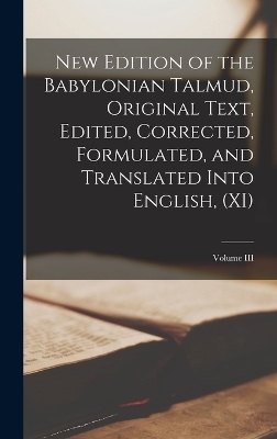 New Edition of the Babylonian Talmud, Original Text, Edited, Corrected, Formulated, and Translated into English, (XI); Volume III