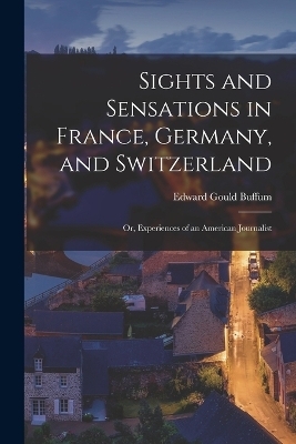 Sights and Sensations in France, Germany, and Switzerland; or, Experiences of an American Journalist