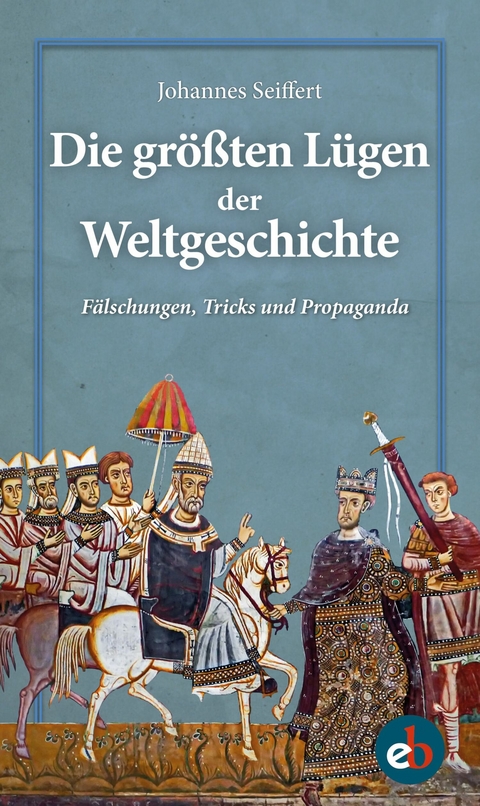 Die gr&ouml;&szlig;ten L&uuml;gen der Weltgeschichte - Johannes Seiffert