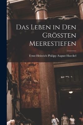 Das Leben in Den Gr&ouml;ssten Meerestiefen - Ernst Heinrich Philipp August Haeckel