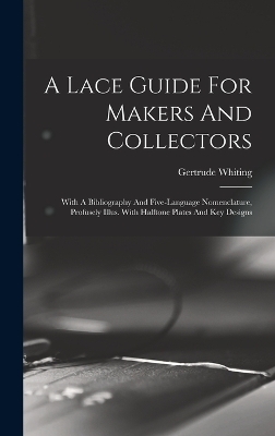 A Lace Guide For Makers And Collectors; With A Bibliography And Five-language Nomenclature, Profusely Illus. With Halftone Plates And Key Designs - Whiting Gertrude